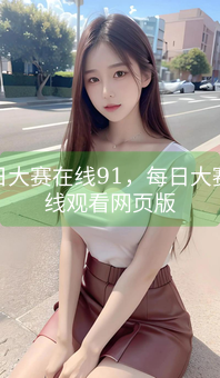 《每日大赛在线91，每日大赛在线观看网页版》图片详情